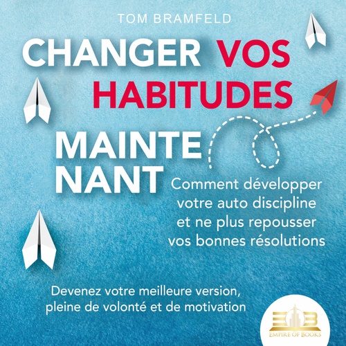 audiobook cover of CHANGER VOS HABITUDES MAINTENANT: Comment développer votre auto discipline et ne plus repousser vos bonnes résolutions - Devenez votre meilleure version, pleine de volonté et de motivation, by Tom Bramfeld