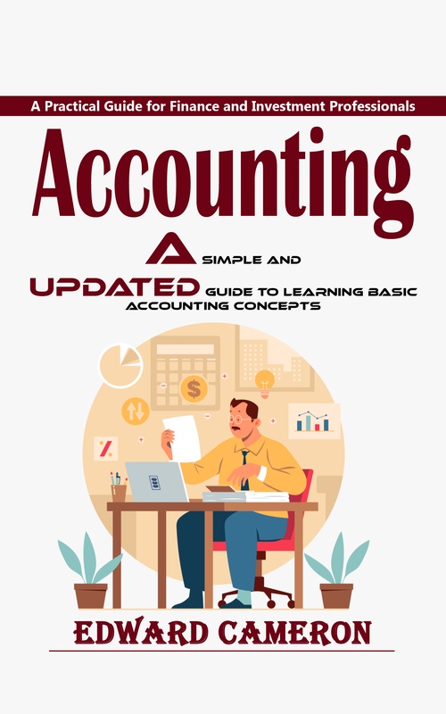 Couverture ebook de Accounting: A Practical Guide for Finance and Investment Professionals (A Simple and Updated Guide to Learning Basic Accounting Concepts), de Edward Cameron