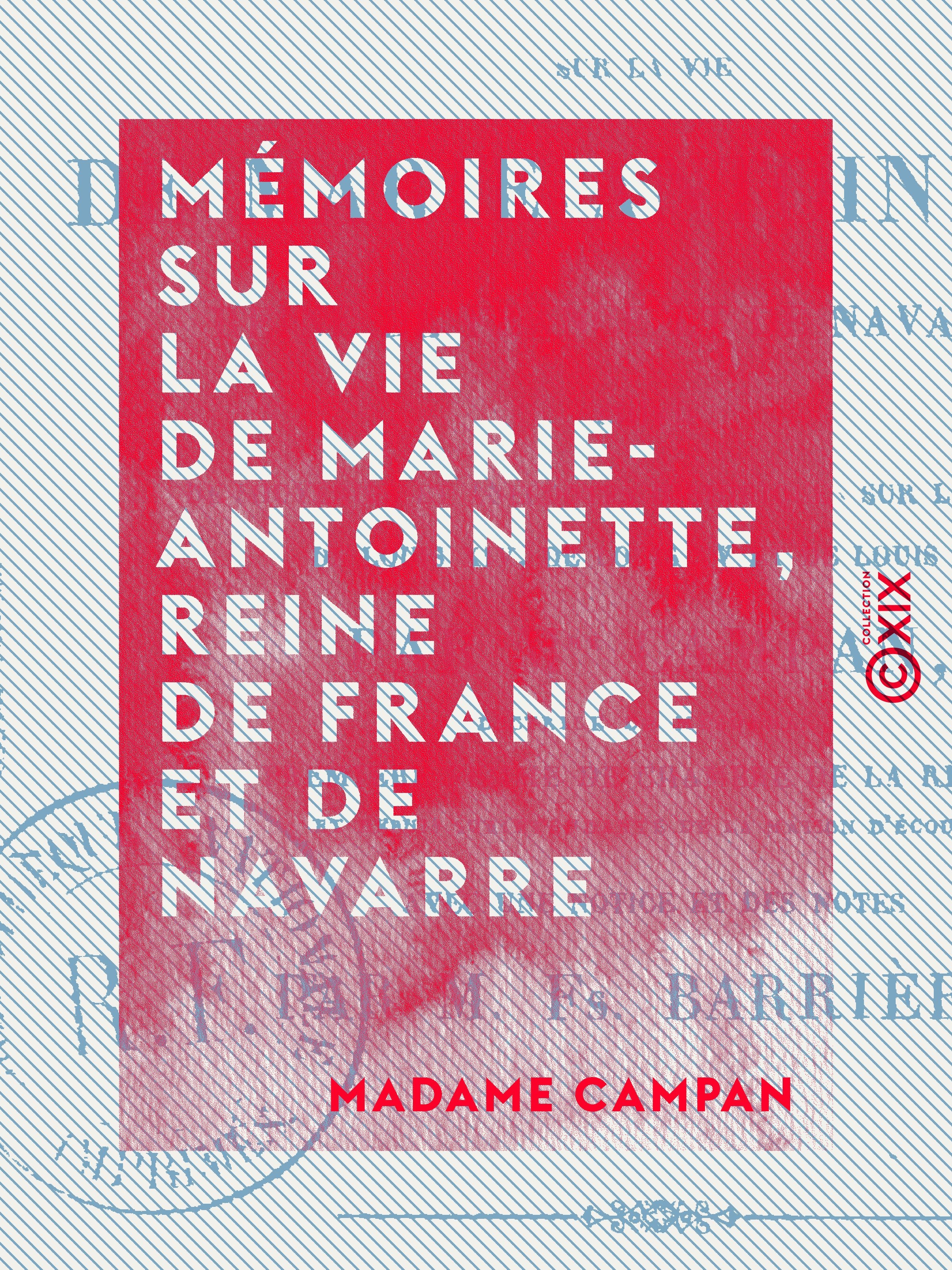 Couverture ebook de Mémoires sur la vie de Marie-Antoinette, reine de France et de Navarre - Suivis de souvenirs et anecdotes historiques sur les règnes de Louis XIV, de Louis XV et de Louis XVI, de Francois Barriere, Madame campan