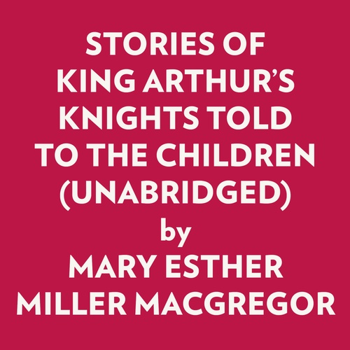 audiobook cover of Stories Of King Arthur's Knights Told To The Children (Unabridged), by Mary Esther Miller Macgregor