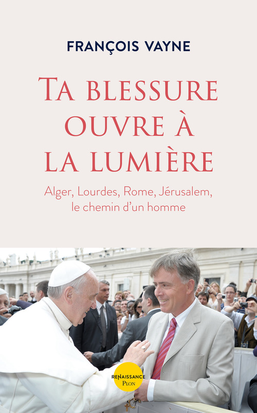 ebook cover of Ta blessure ouvre à la lumière - Alger, Lourdes, Rome, Jérusalem, le chemin d'un homme, by François Vayne