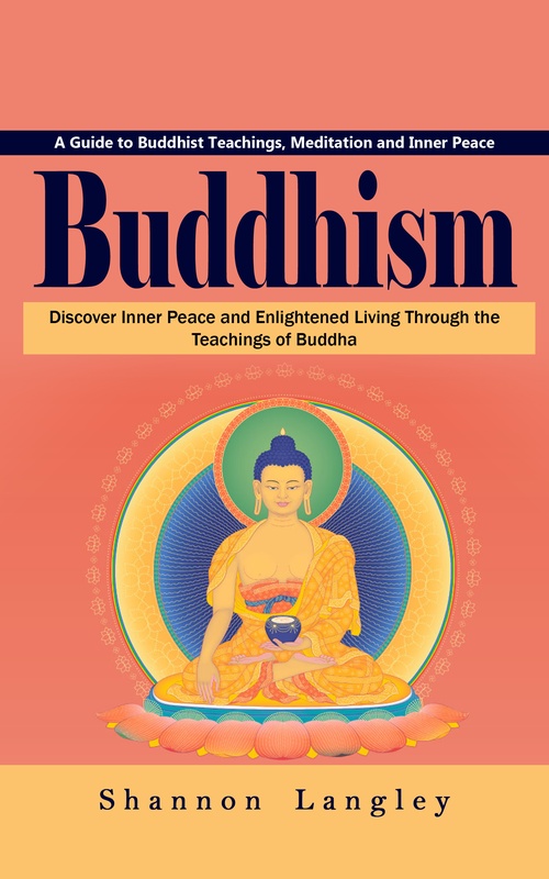 ebook cover of Buddhism: A Guide to Buddhist Teachings, Meditation and Inner Peace (Discover Inner Peace and Enlightened Living Through the Teachings of Buddha), by Shannon Langley