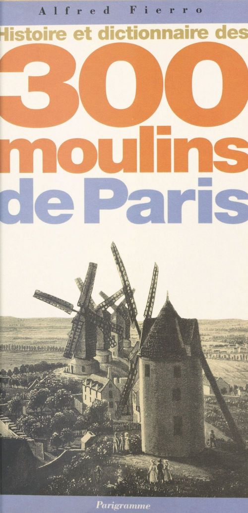 Couverture ebook de Histoire et dictionnaire des 300 moulins de Paris, de Fierro Alfred