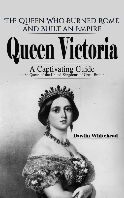 ebook cover of Queen Victoria: The Queen Who Burned Rome and Built an Empire (A Captivating Guide to the Queen of the United Kingdoms of Great Britain), by Dustin Whitehead