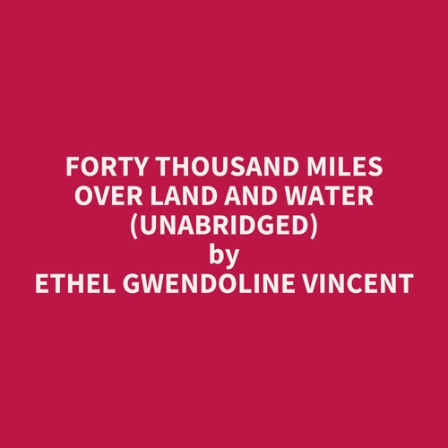 audiobook cover of Forty Thousand Miles Over Land and Water (UNABRIDGED), by Ethel Gwendoline Vincent