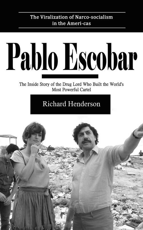 Couverture ebook de Pablo Escobar: The Viralization of Narco-socialism in the Ameri-cas (The Inside Story of the Drug Lord Who Built the World's Most Powerful Cartel), de Richard Henderson