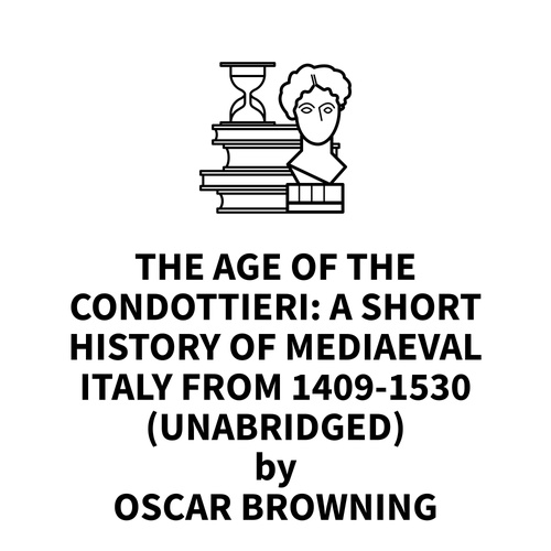 Couverture audiobook de The Age of the Condottieri: A Short History of Mediaeval Italy from 1409-1530 (UNABRIDGED), de Oscar Browning