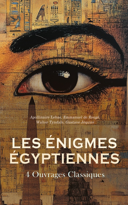ebook cover of Les Énigmes Égyptiennes : 4 Ouvrages Classiques, by Walter Tyndale, Apollinaire Lebas, Emmanuel De Rouge, Gustave Jequier