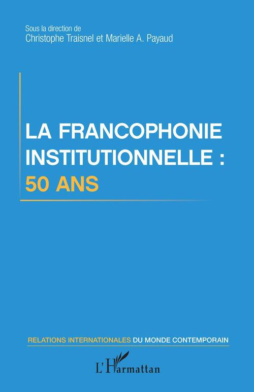 Couverture ebook de La francophonie institutionnelle : 50 ans, de Marielle audrey Payaud, Christophe Traisnel