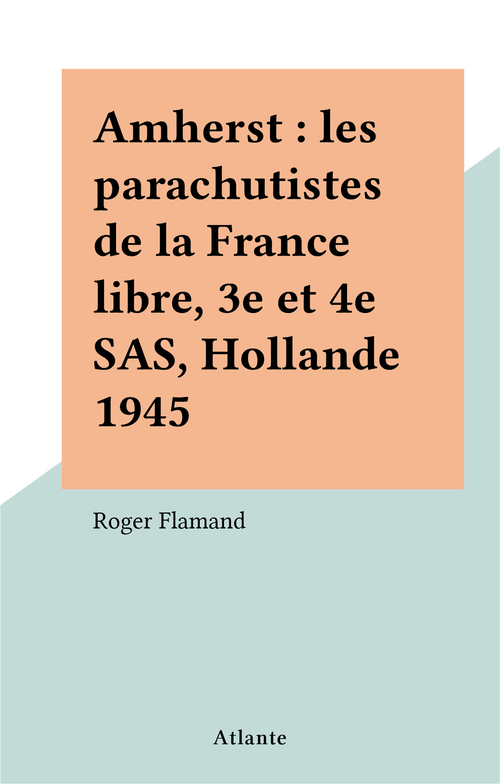 Couverture ebook de Amherst : les parachutistes de la France libre, 3e et 4e SAS, Hollande 1945, de Roger Flamand