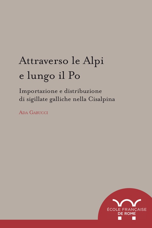 Couverture ebook de Attraverso le Alpi e lungo il Po : importazione e distribuzione di sigillate galliche nella Cisalpina, de Ada Gabucci