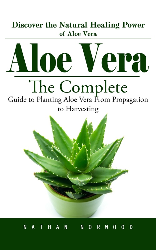 ebook cover of Aloe Vera: Discover the Natural Healing Power of Aloe Vera (The Complete Guide to Planting Aloe Vera From Propagation to Harvesting), by Nathan Norwood
