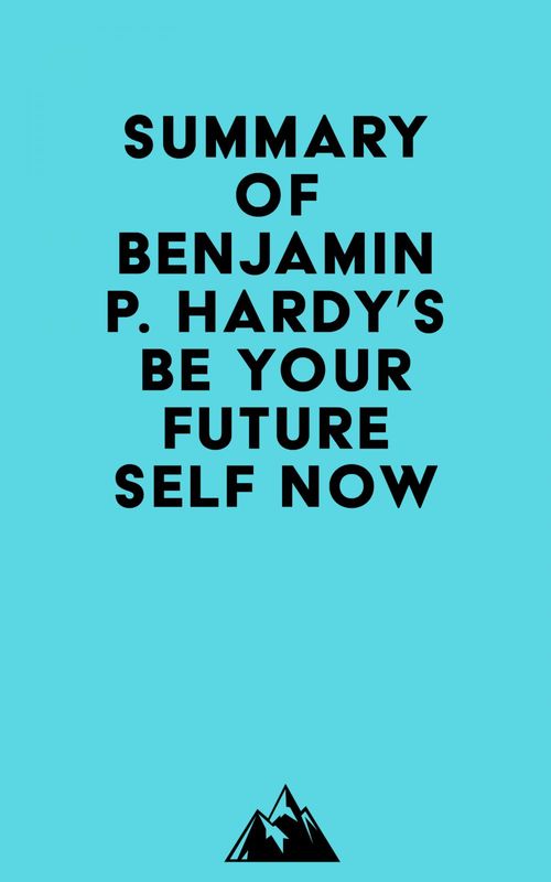 Couverture ebook de Summary of Benjamin P. Hardy's Be Your Future Self Now, de Everest Media