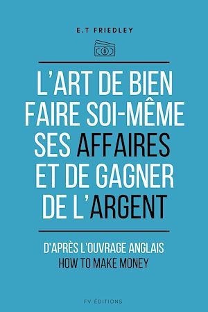 ebook cover of L'art de bien faire soi-même ses affaires et de gagner de l'argent, by E.T. Friedley