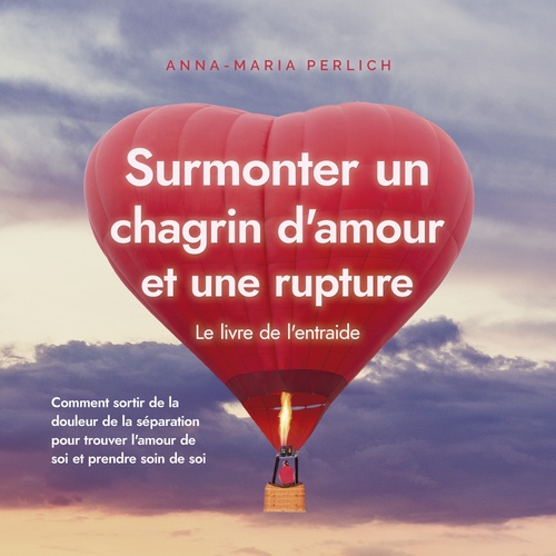 Couverture audiobook de Surmonter un chagrin d'amour et une rupture: Le livre de l'entraide: Comment sortir de la douleur de la séparation pour trouver l'amour de soi et prendre soin de soi, de Anna-Maria Perlich