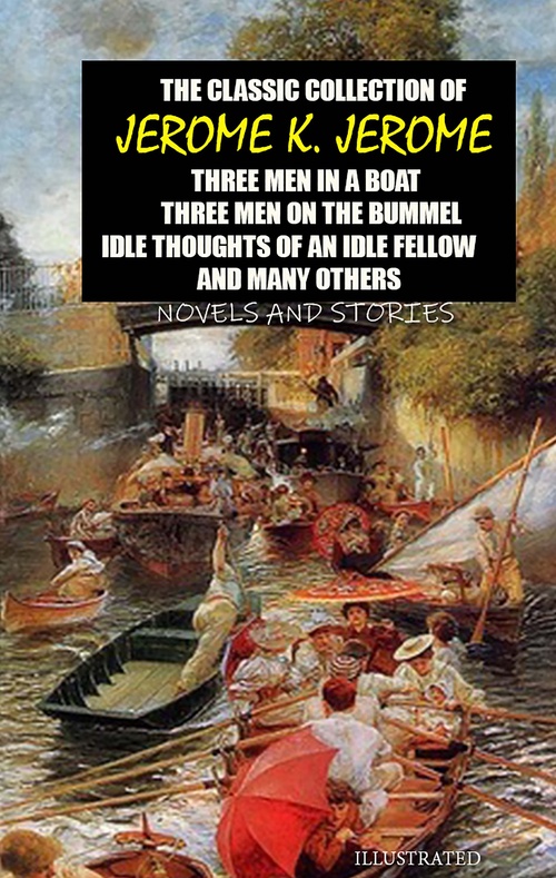 ebook cover of The classic collection of Jerome K. Jerome. Novels and Stories. Illustrated, by Jerome K. Jerome