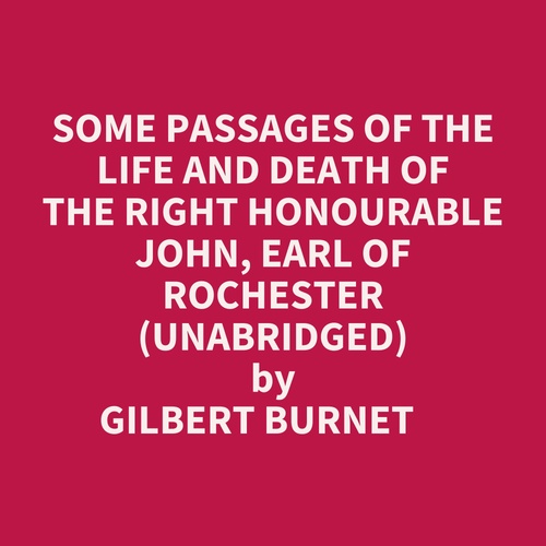 audiobook cover of Some Passages Of The Life And Death Of The Right Honourable John, Earl Of Rochester (Unabridged), by Gilbert Burnet