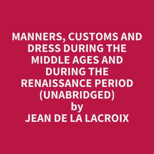 Couverture audiobook de Manners, Customs and Dress During the Middle Ages and During the Renaissance Period (Unabridged), de Jean De La Lacroix