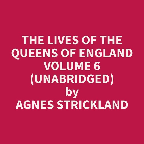 Couverture audiobook de The Lives of the Queens of England Volume 6 (Unabridged), de Agnes  Strickland