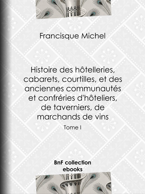 ebook cover of Histoire des hôtelleries, cabarets, hôtels garnis, restaurants et cafés, et des hôteliers, marchands de vins, restaurateurs, limonadiers, by Edouard Fournier, Francisque Michel