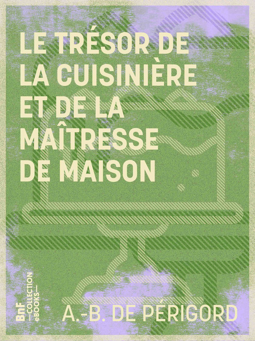 Couverture ebook de Le Trésor de la cuisinière et de la maîtresse de maison, de A.-B. De Perigord