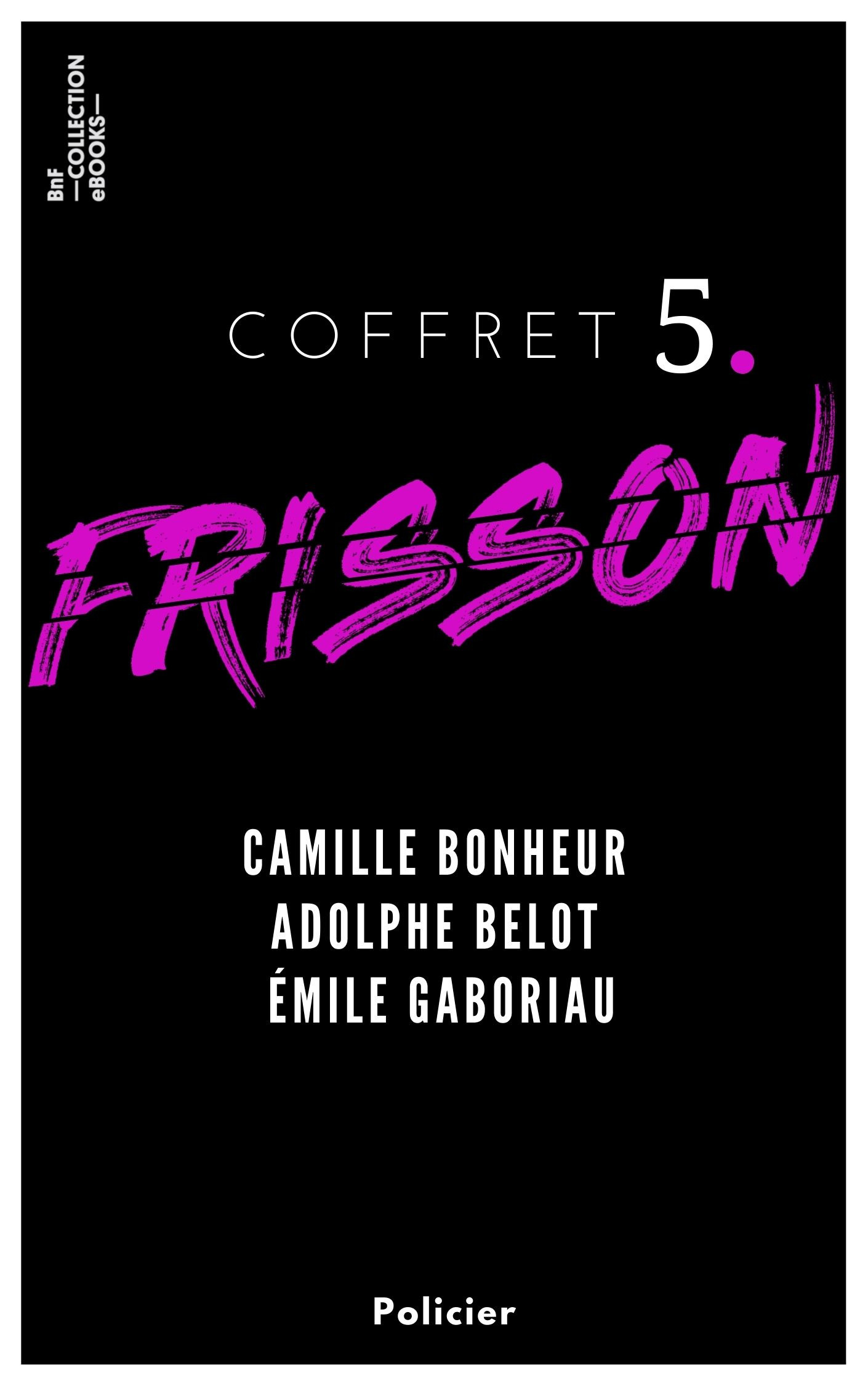 Couverture ebook de Coffret Frisson n°5 - Camille Bonheur, Adolphe Belot, Émile Gaboriau, de Adolphe Belot, Camille Bonheur, Emile Gaboriau