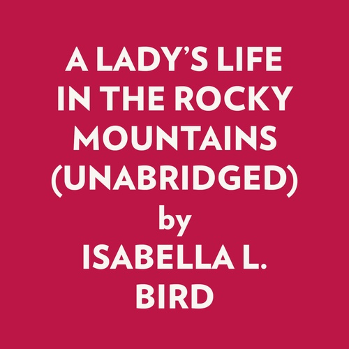 Couverture audiobook de A LADY'S LIFE IN THE ROCKY MOUNTAINS (UNABRIDGED), de Isabella L. Bird