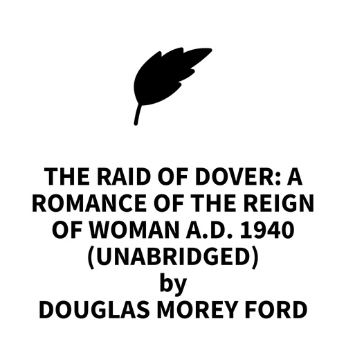 audiobook cover of The Raid of Dover: A Romance of the Reign of Woman A.D. 1940 (UNABRIDGED), by Douglas Morey Ford