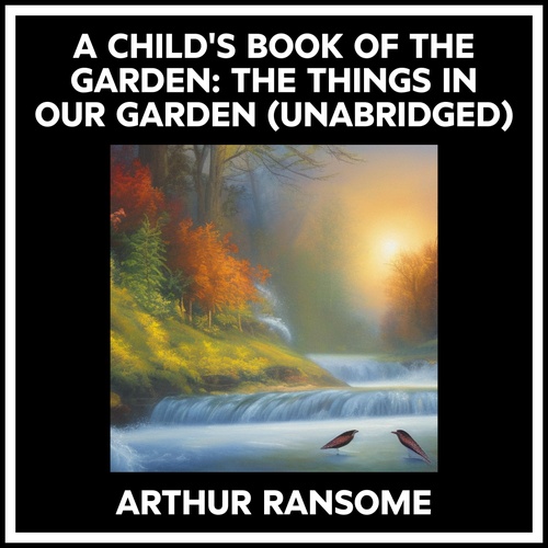 audiobook cover of A Child's Book Of The Garden: The Things In Our Garden (Unabridged), by Arthur Ransome