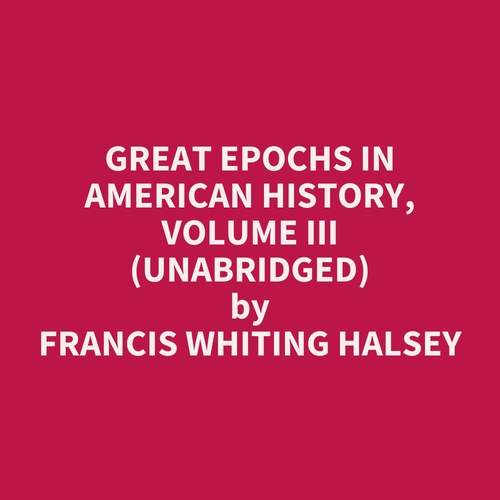 Couverture audiobook de Great Epochs in American History, Volume III (UNABRIDGED), de Francis Whiting Halsey