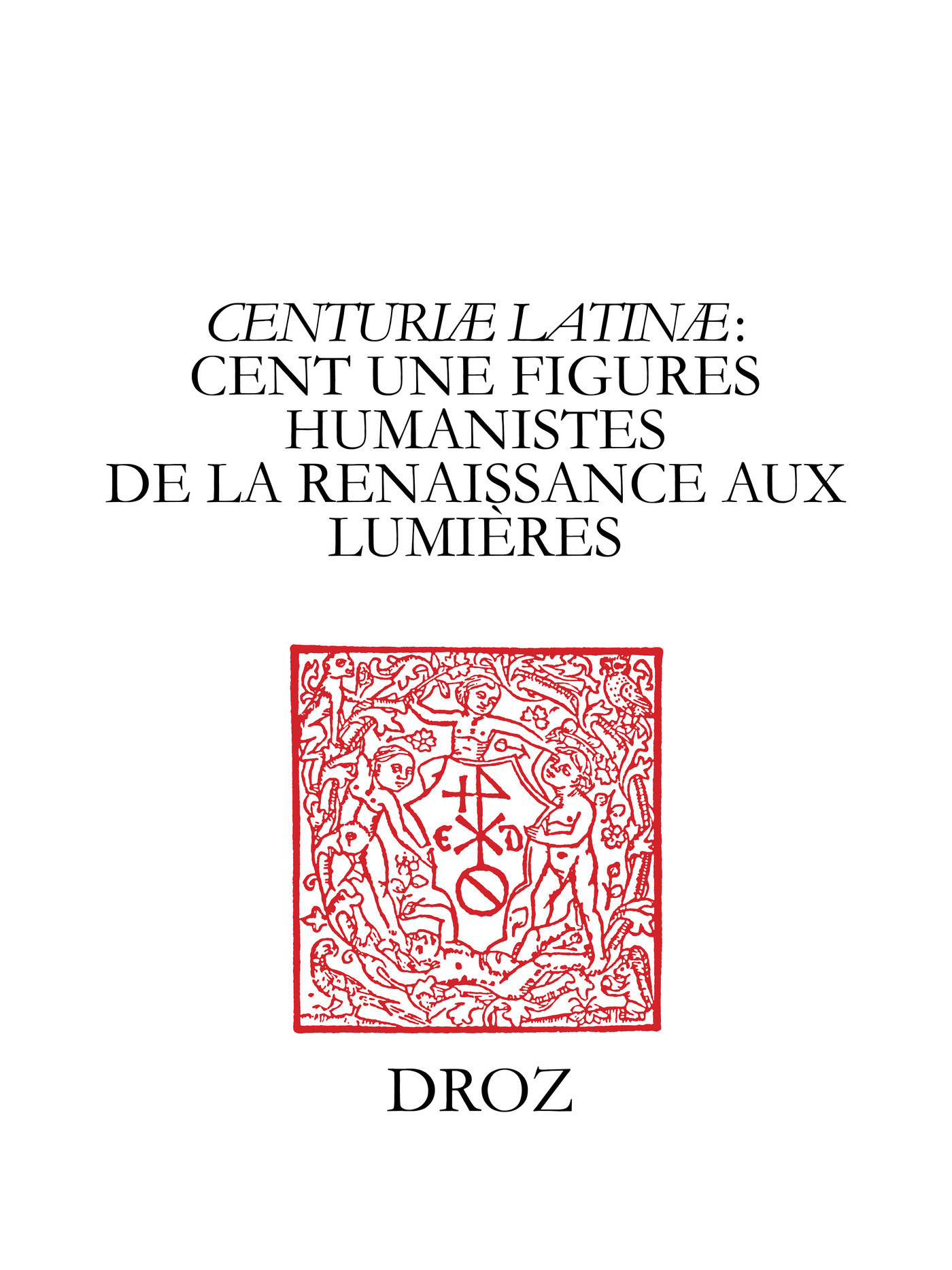 Couverture ebook de "Centuriæ latinæ" : cent une figures humanistes de la Renaissance aux Lumières. II, à la mémoire de Marie-Madeleine de La Garanderie, de