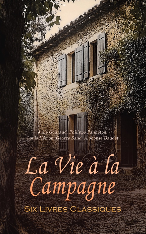 Couverture ebook de La Vie à la Campagne : Six Livres Classiques, de Alphonse Daudet, George Sand, Julie Gouraud, Louis Hemon, Philippe Panneton