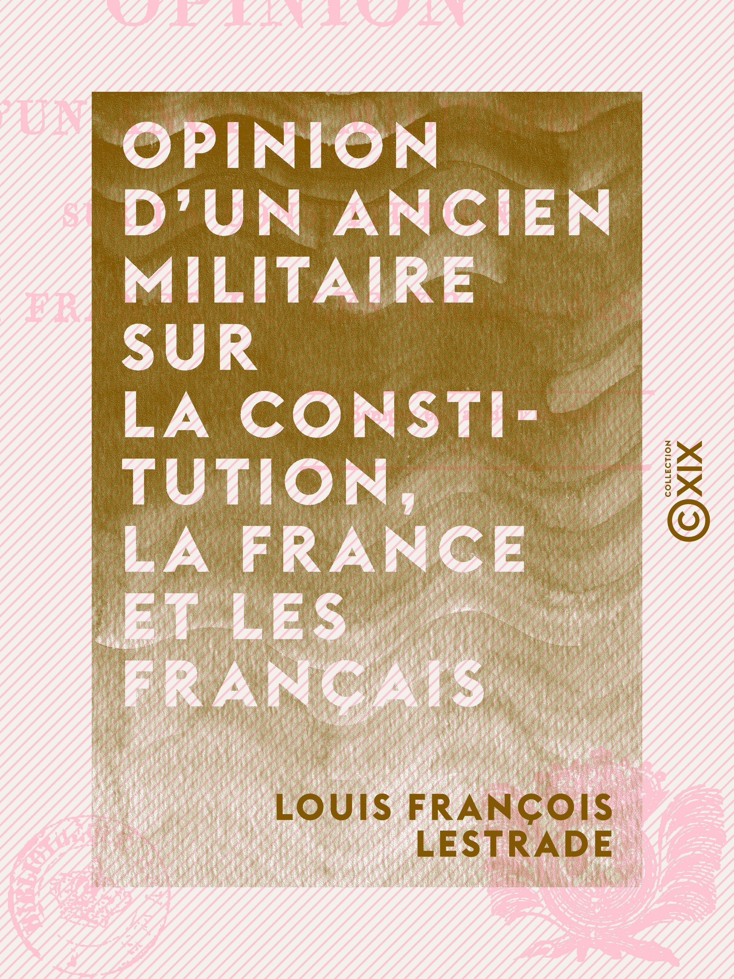 Couverture ebook de Opinion d'un ancien militaire sur la Constitution, la France et les Français, de Louis Francois Lestrade