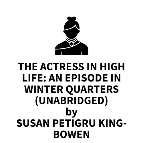 audiobook cover of The Actress in High Life: An Episode in Winter Quarters (UNABRIDGED), by Susan Petigru King-Bowen