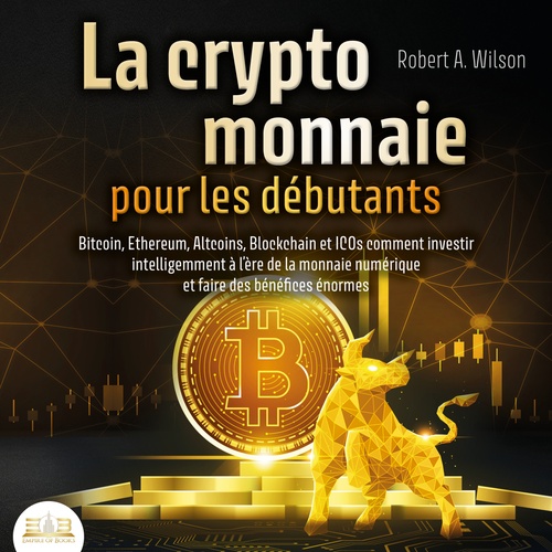 audiobook cover of LA CRYPTOMONNAIE POUR LES DÉBUTANTS - Bitcoin, Ethereum, Altcoins, Blockchain et ICOs: Comment investir intelligemment à l'ère de la monnaie numérique et faire des bénéfices énormes, by Robert A. Wilson