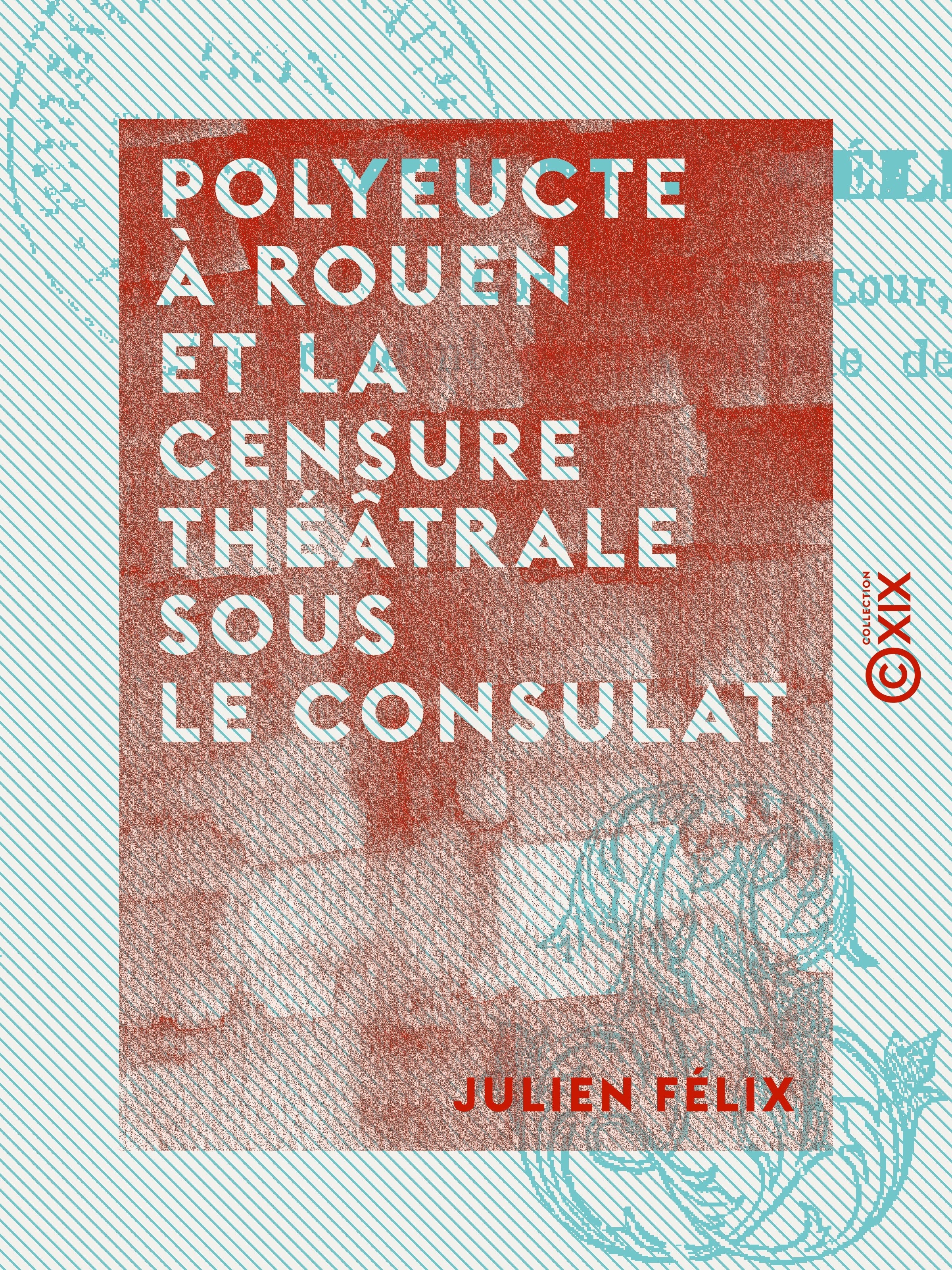 Couverture ebook de Polyeucte à Rouen et la censure théâtrale sous le Consulat, de Julien Felix