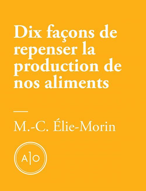 ebook cover of Dix façons de repenser la production de nos aliments, by Marie-Claude Elie-Morin