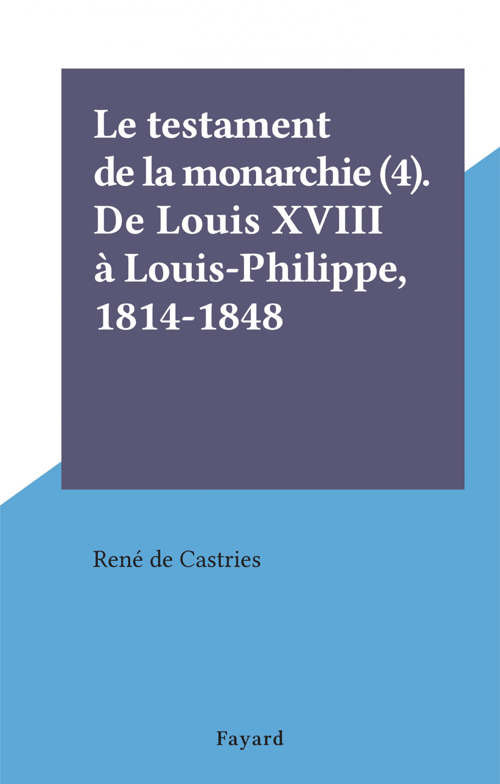 ebook cover of Le testament de la monarchie (4). De Louis XVIII à Louis-Philippe, 1814-1848, by Rene De Castries