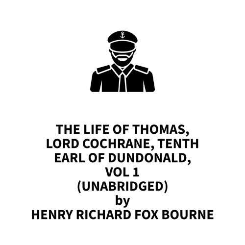 Couverture audiobook de The Life of Thomas, Lord Cochrane, Tenth Earl of Dundonald, Vol 1 (UNABRIDGED), de Henry Richard Fox Bourne