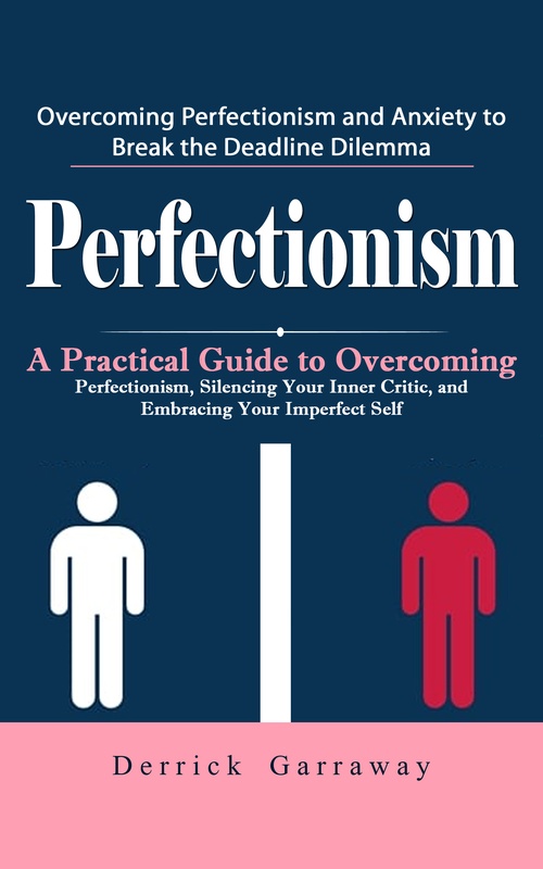ebook cover of Perfectionism: Overcoming Perfectionism and Anxiety to Break the Deadline Dilemma (A Practical Guide to Overcoming Perfectionism, Silencing Your Inner Critic, and Embracing Your Imperfect Self), by Derrick Garraway