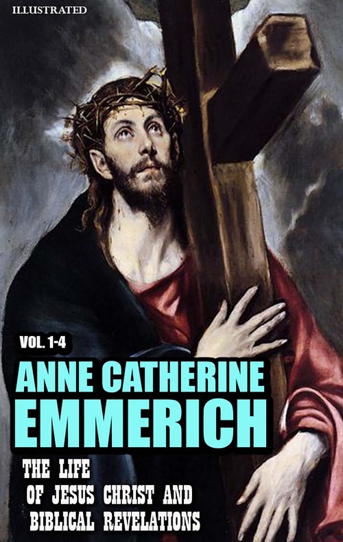 ebook cover of The Life of Jesus Christ And Biblical Revelations (Vol. 1-4). Illustrated, by Anne Catherine Emmerich
