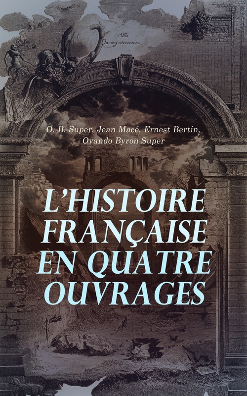 Couverture ebook de L'Histoire Française en Quatre Ouvrages, de Ernest Bertin, Jean Mace, O. B. Super, Ovando Byron Super