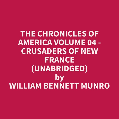 audiobook cover of The Chronicles of America Volume 04 - Crusaders of New France (Unabridged), by William Bennett Munro