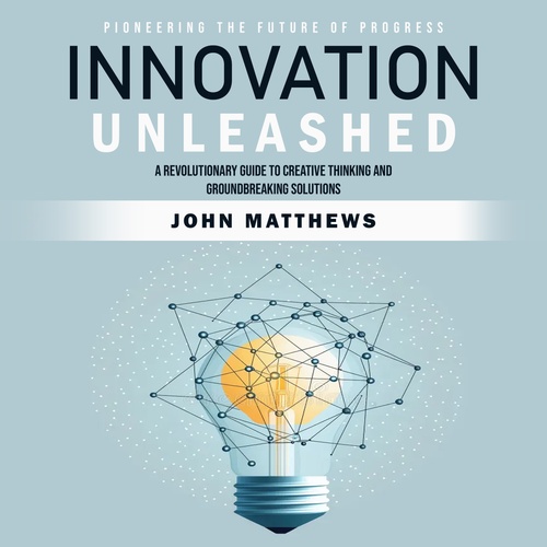 Couverture audiobook de Innovation Unleashed: Pioneering the Future of Progress (A Revolutionary Guide to Creative Thinking and Groundbreaking Solutions), de John Matthews