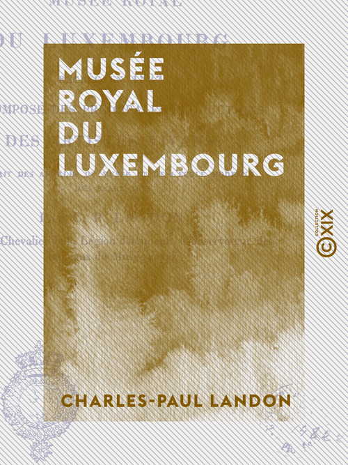 Couverture ebook de Musée royal du Luxembourg - Recréé en 1822 et composé des principales productions des artistes vivans, de Charles-Paul Landon