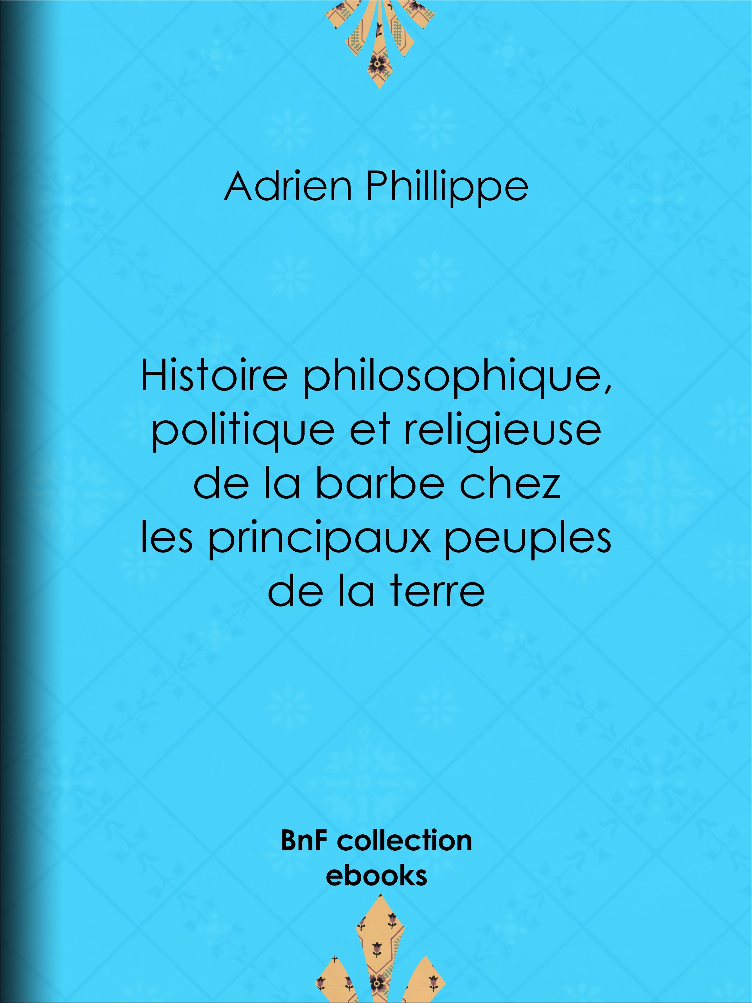 ebook cover of Histoire philosophique, politique et religieuse de la barbe chez les principaux peuples de la terre, by Adrien Phillippe