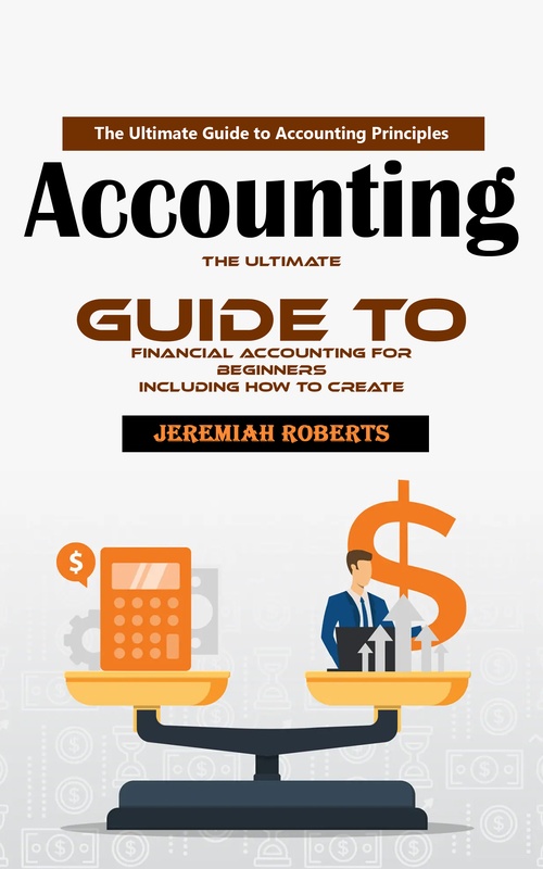 Couverture ebook de Accounting: The Ultimate Guide to Accounting Principles (The Ultimate Guide to Financial Accounting for Beginners Including How to Create), de Jeremiah Roberts