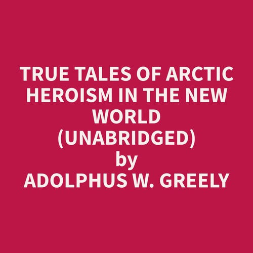 Couverture audiobook de True Tales of Arctic Heroism in the New World (Unabridged), de Adolphus W. Greely