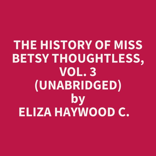 audiobook cover of The History Of Miss Betsy Thoughtless, Vol. 3 (Unabridged), by Eliza Haywood C.