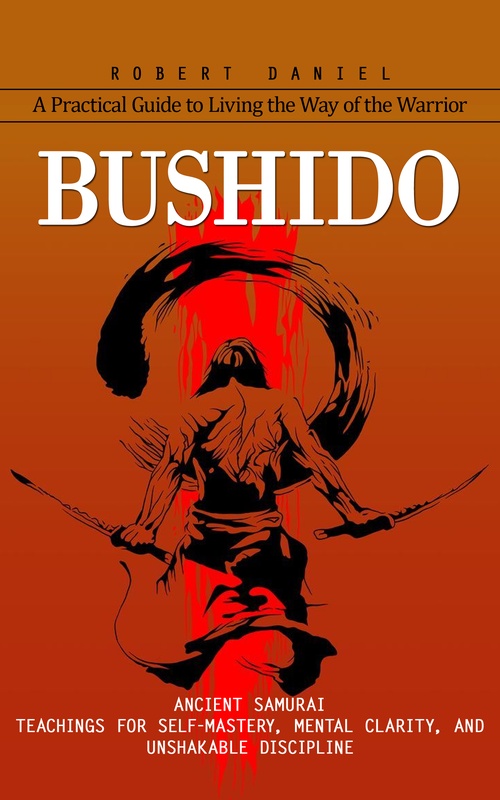 Couverture ebook de Bushido: A Practical Guide to Living the Way of the Warrior (Ancient Samurai Teachings for Self-mastery, Mental Clarity, and Unshakable Discipline), de Robert Daniel